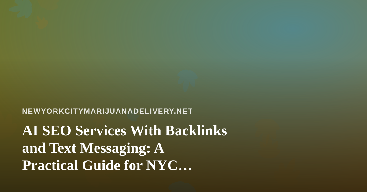 AI SEO Services With Backlinks and Text Messaging: A Practical Guide for NYC Cannabis Delivery Brands