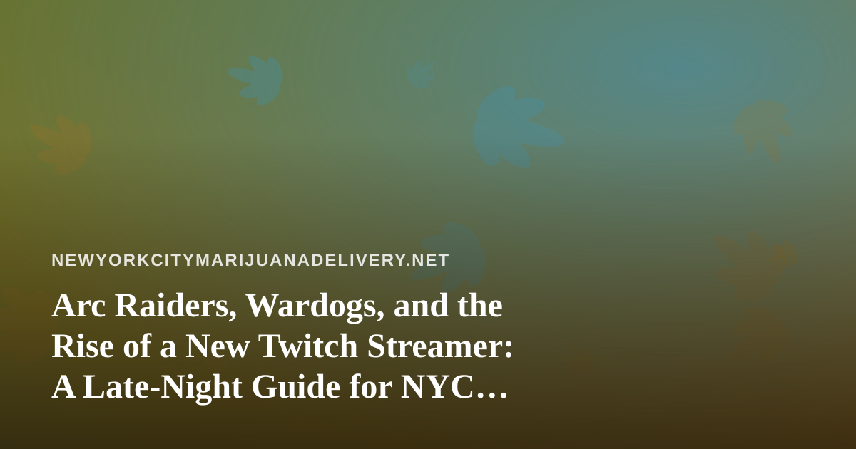 Arc Raiders, Wardogs, and the Rise of a New Twitch Streamer: A Late-Night Guide for NYC Cannabis Fans