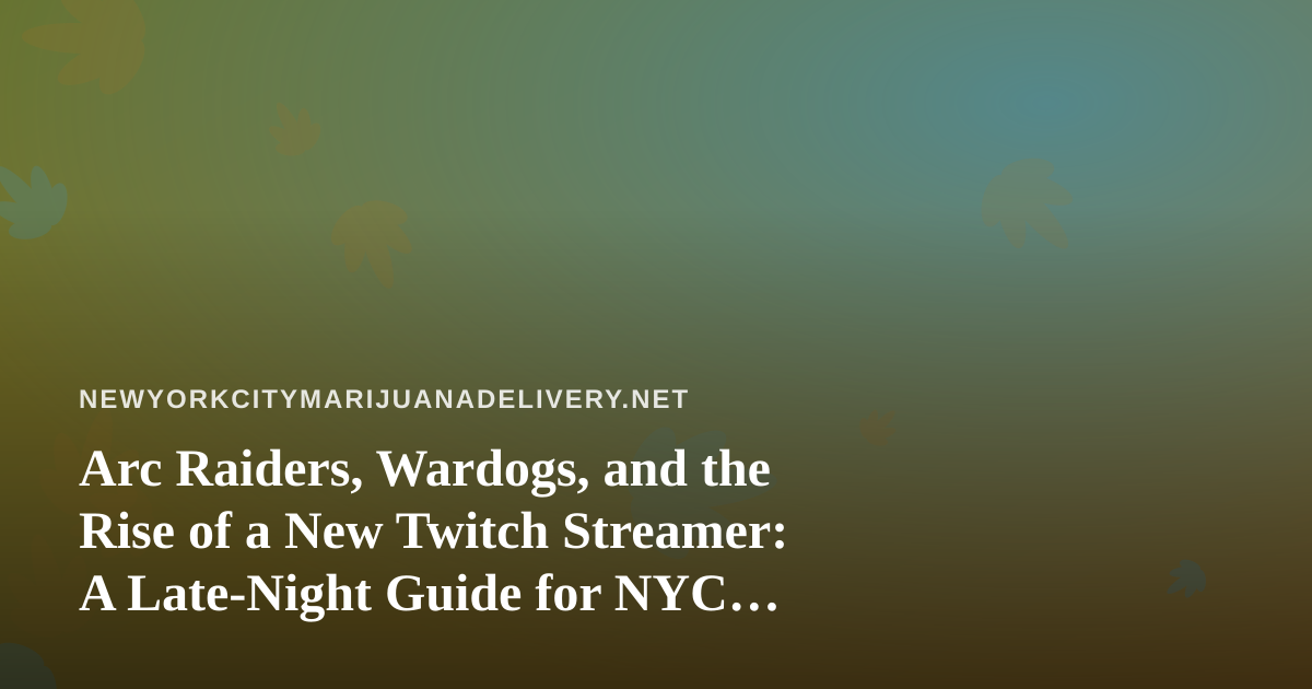 Arc Raiders, Wardogs, and the Rise of a New Twitch Streamer: A Late-Night Guide for NYC Cannabis Fans