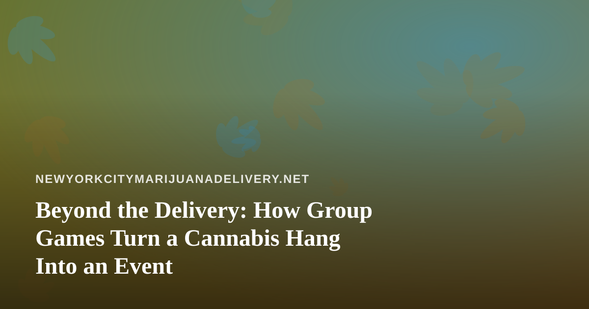 Beyond the Delivery: How Group Games Turn a Cannabis Hang Into an Event