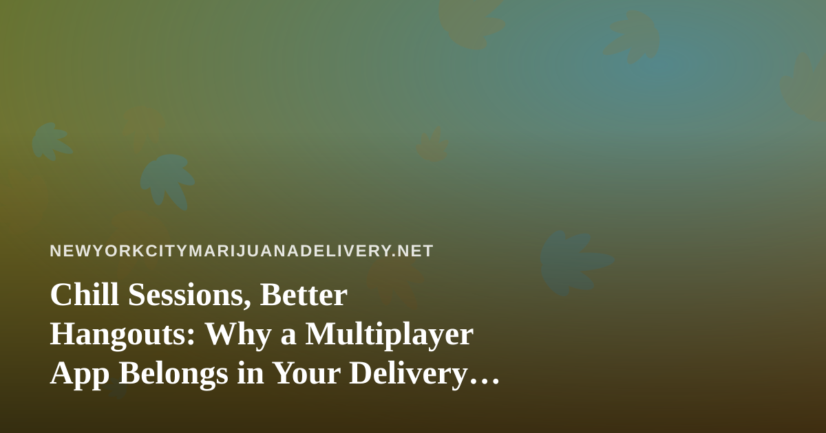 Chill Sessions, Better Hangouts: Why a Multiplayer App Belongs in Your Delivery Routine