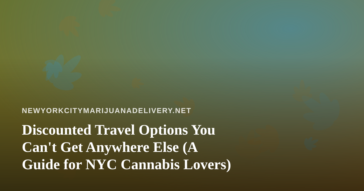 Discounted Travel Options You Can’t Get Anywhere Else (A Guide for NYC Cannabis Lovers)