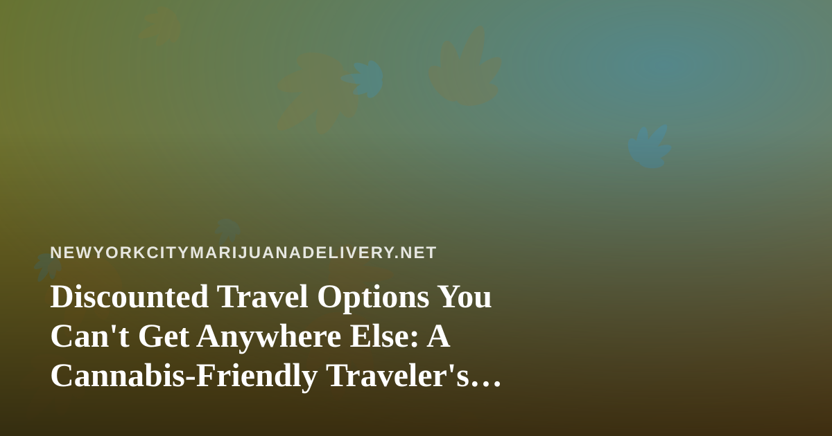 Discounted Travel Options You Can’t Get Anywhere Else: A Cannabis-Friendly Traveler’s Guide