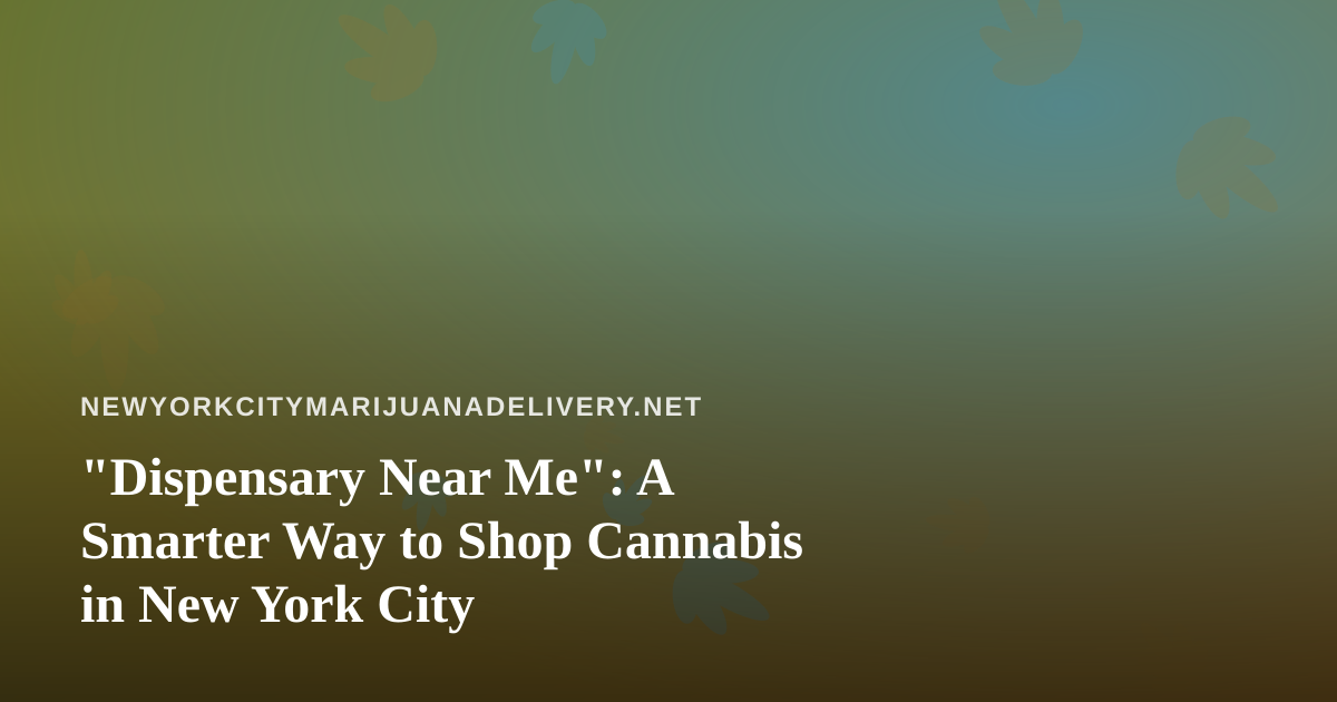 “Dispensary Near Me”: A Smarter Way to Shop Cannabis in New York City