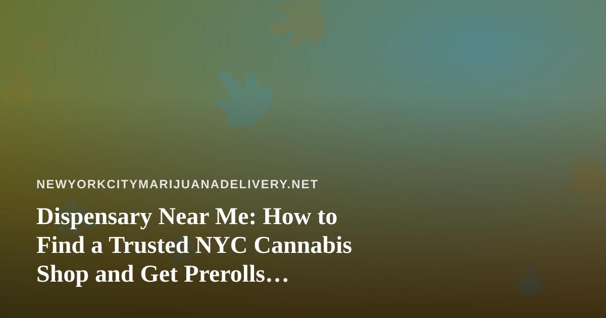 Dispensary Near Me: How to Find a Trusted NYC Cannabis Shop and Get Prerolls Delivered
