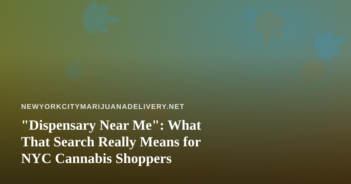 “Dispensary Near Me”: What That Search Really Means for NYC Cannabis Shoppers