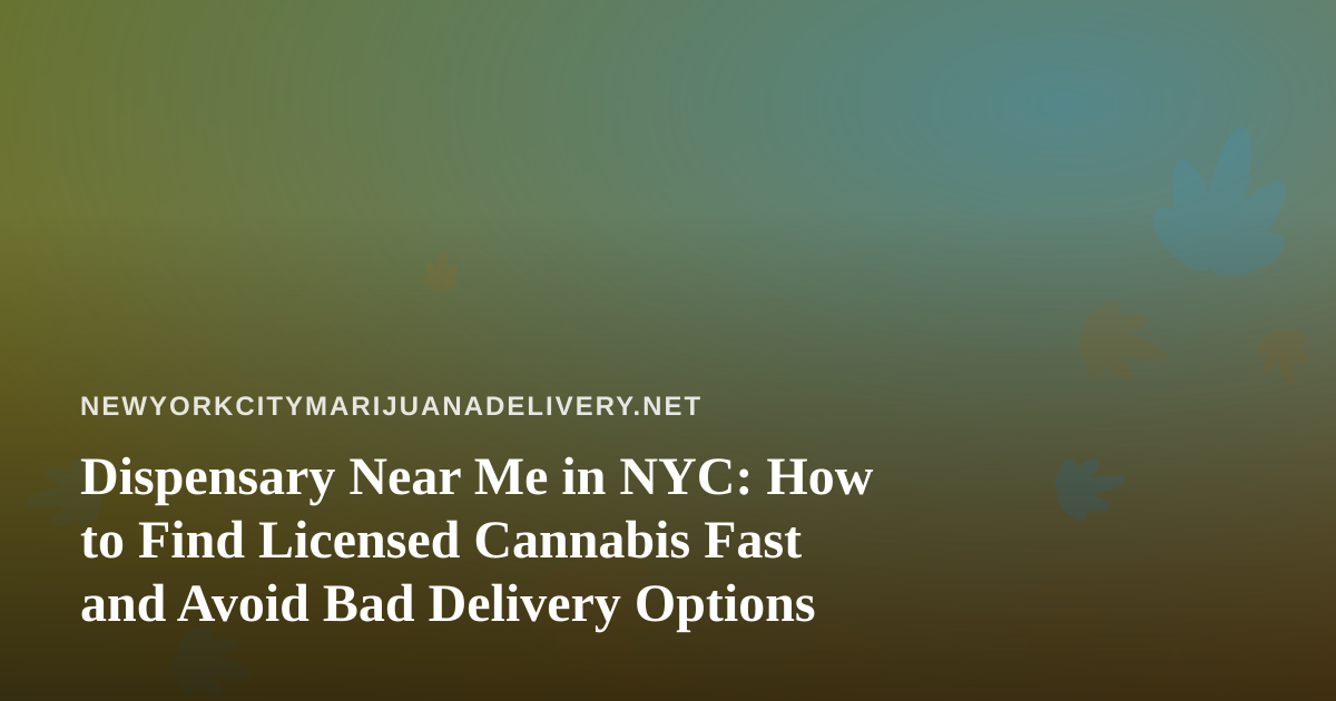 Dispensary Near Me in NYC: How to Find Licensed Cannabis Fast and Avoid Bad Delivery Options