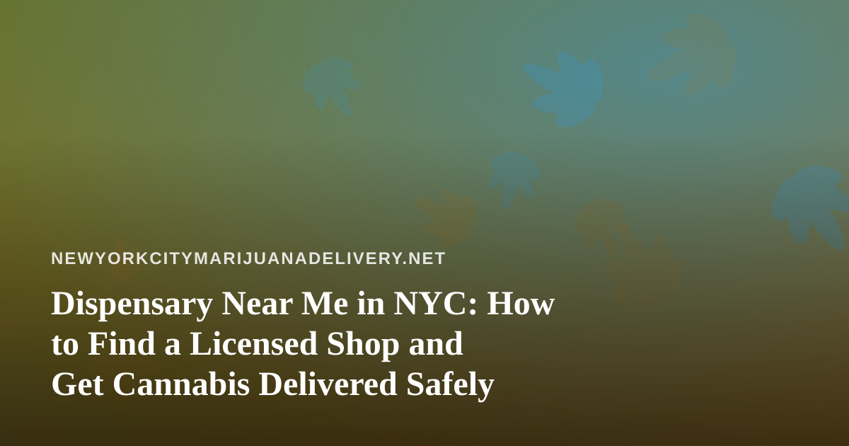 Dispensary Near Me in NYC: How to Find a Licensed Shop and Get Cannabis Delivered Safely