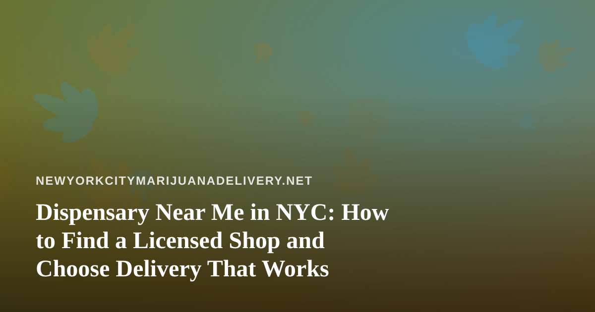 Dispensary Near Me in NYC: How to Find a Licensed Shop and Choose Delivery That Works