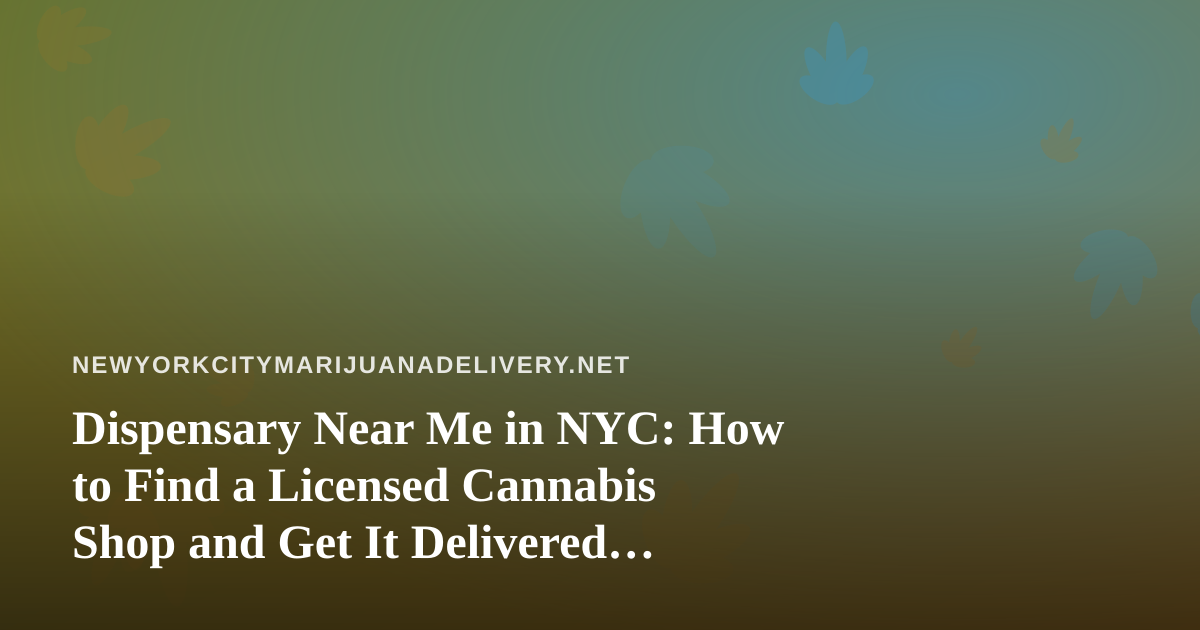 Dispensary Near Me in NYC: How to Find a Licensed Cannabis Shop and Get It Delivered Safely