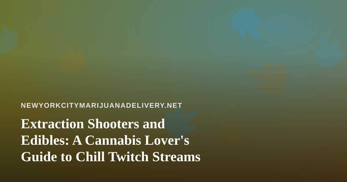 Extraction Shooters and Edibles: A Cannabis Lover’s Guide to Chill Twitch Streams