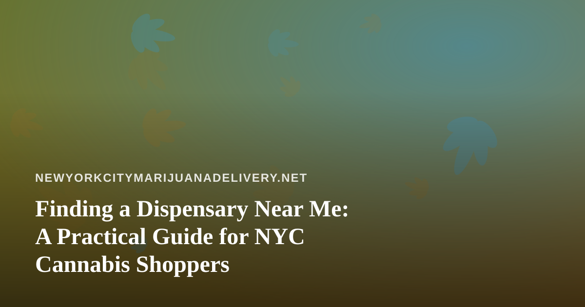 Finding a Dispensary Near Me: A Practical Guide for NYC Cannabis Shoppers