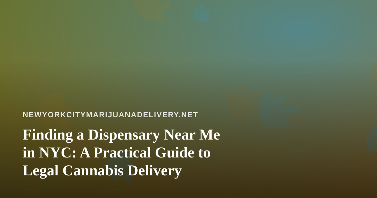 Finding a Dispensary Near Me in NYC: A Practical Guide to Legal Cannabis Delivery