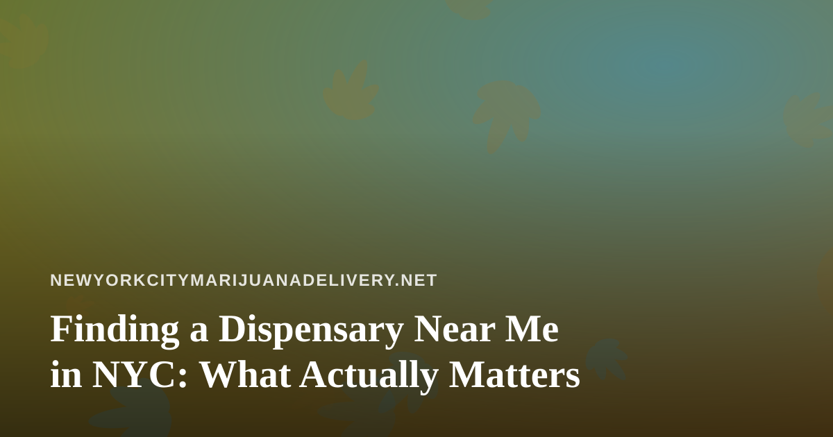 Finding a Dispensary Near Me in NYC: What Actually Matters