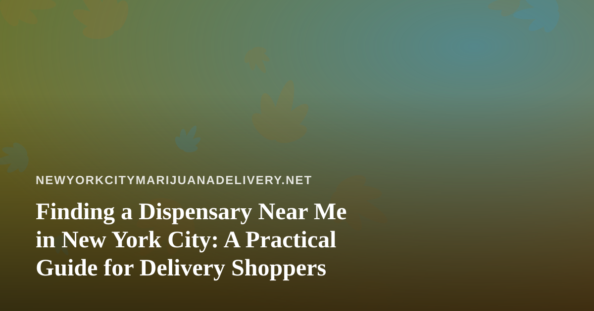 Finding a Dispensary Near Me in New York City: A Practical Guide for Delivery Shoppers