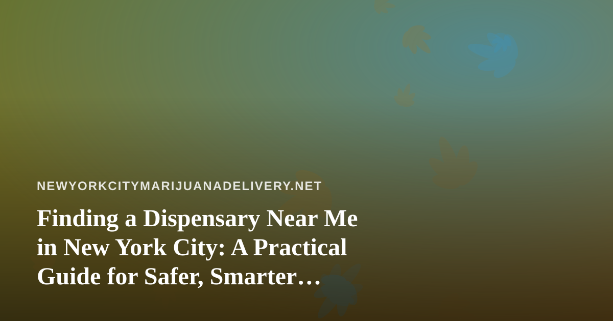 Finding a Dispensary Near Me in New York City: A Practical Guide for Safer, Smarter Shopping