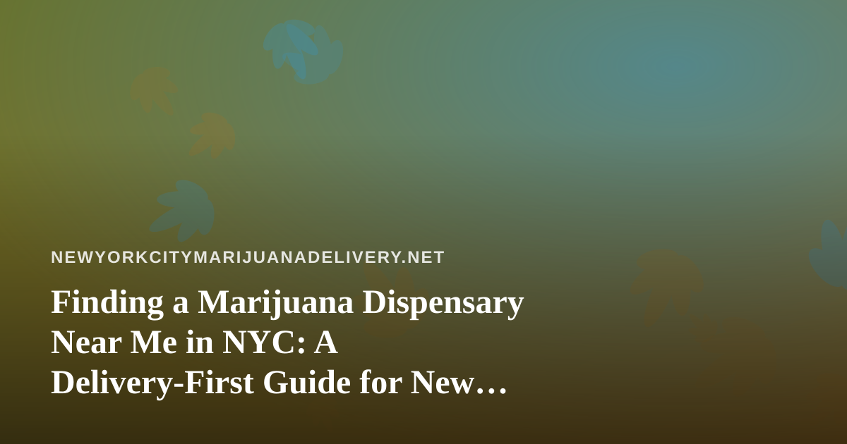 Finding a Marijuana Dispensary Near Me in NYC: A Delivery-First Guide for New Yorkers