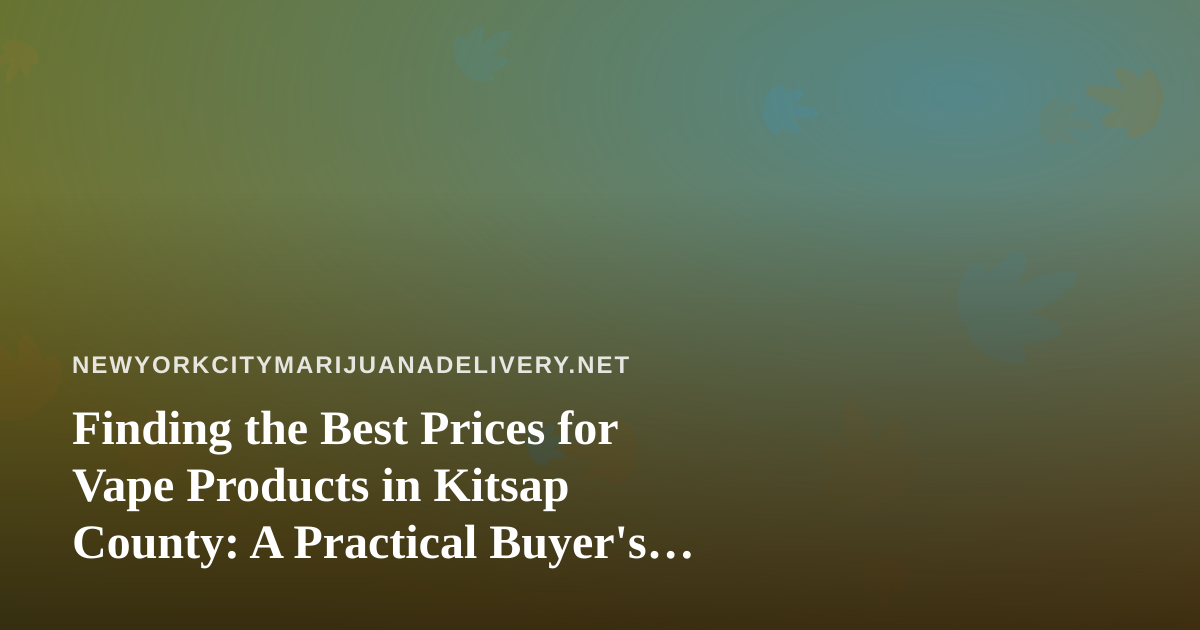 Finding the Best Prices for Vape Products in Kitsap County: A Practical Buyer’s Guide