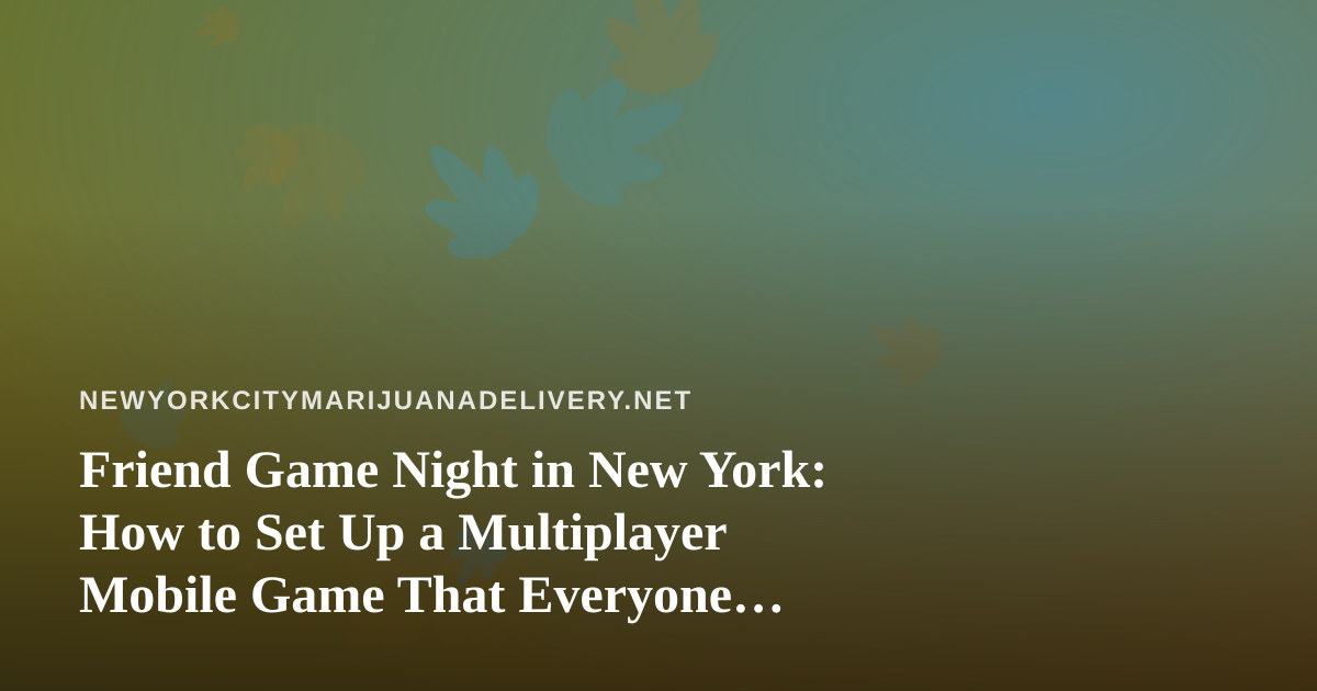 Friend Game Night in New York: How to Set Up a Multiplayer Mobile Game That Everyone Actually Enjoys