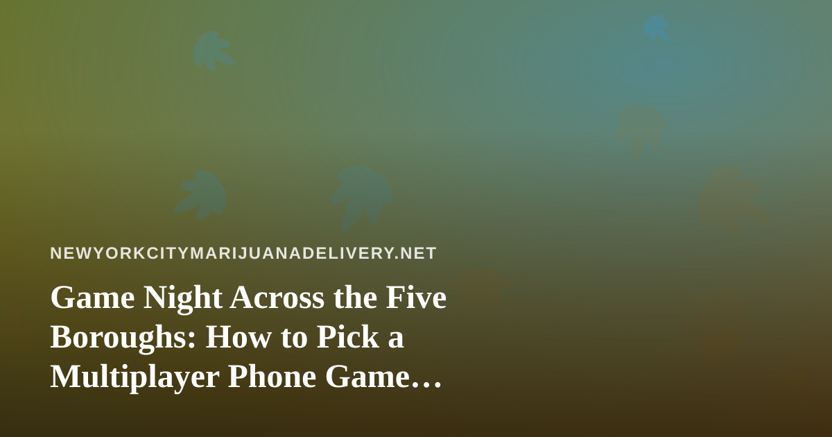 Game Night Across the Five Boroughs: How to Pick a Multiplayer Phone Game Everyone Will Actually Play