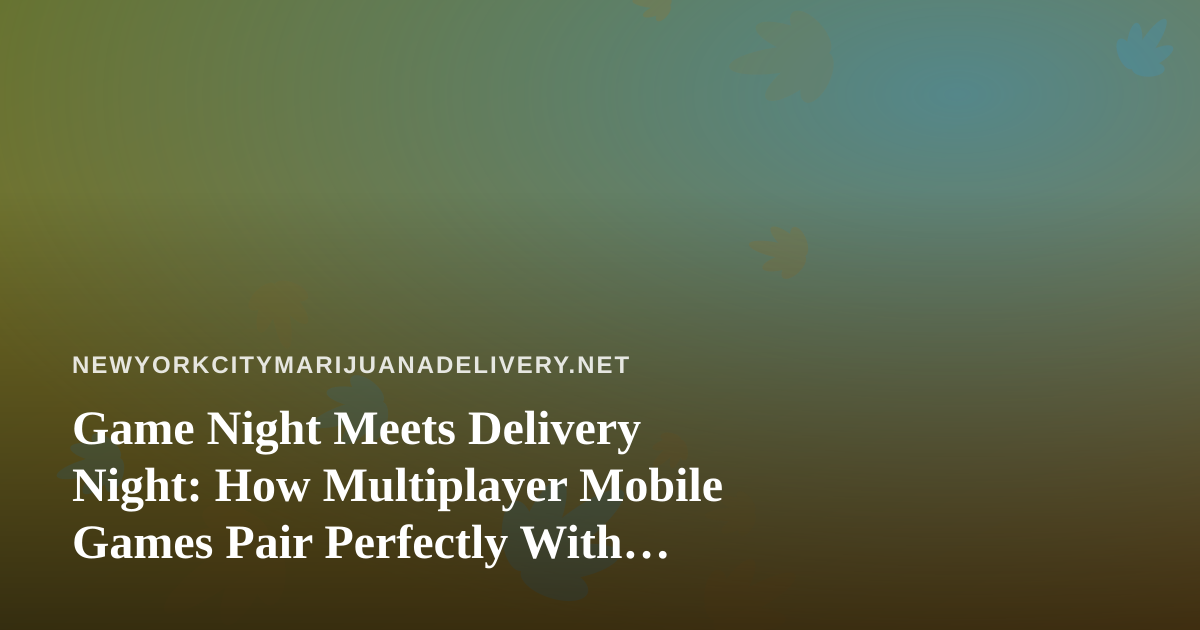 Game Night Meets Delivery Night: How Multiplayer Mobile Games Pair Perfectly With Cannabis Delivery in NYC