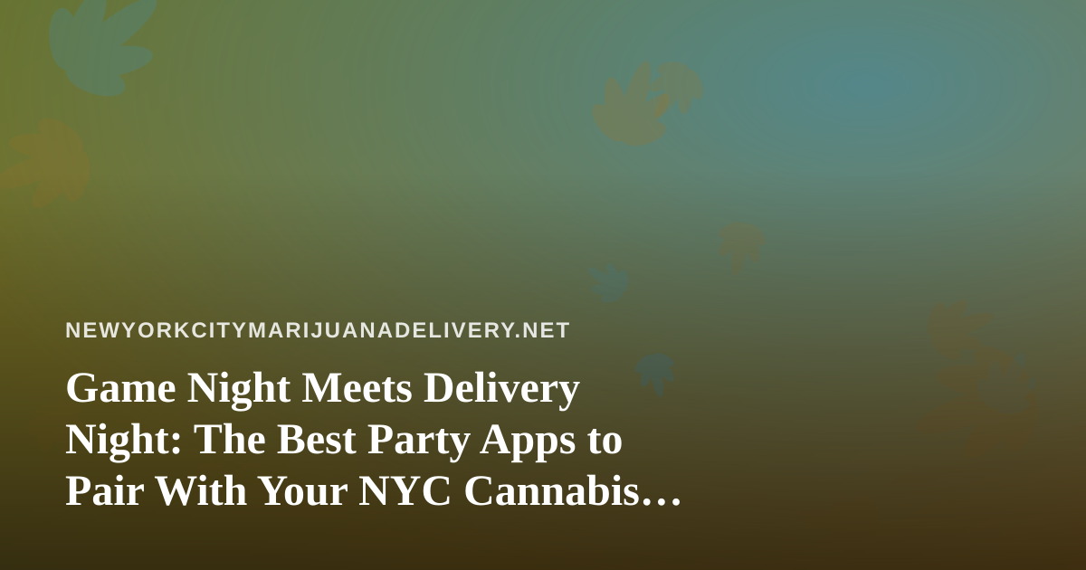 Game Night Meets Delivery Night: The Best Party Apps to Pair With Your NYC Cannabis Order