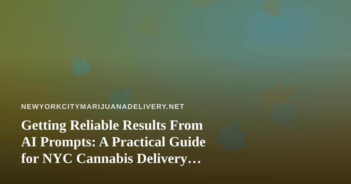Getting Reliable Results From AI Prompts: A Practical Guide for NYC Cannabis Delivery Teams