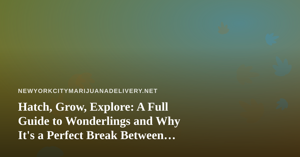 Hatch, Grow, Explore: A Full Guide to Wonderlings and Why It’s a Perfect Break Between Deliveries