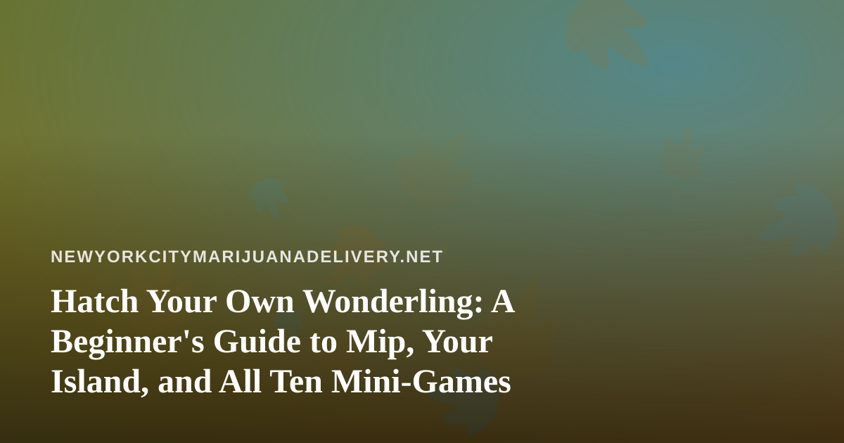 Hatch Your Own Wonderling: A Beginner’s Guide to Mip, Your Island, and All Ten Mini-Games