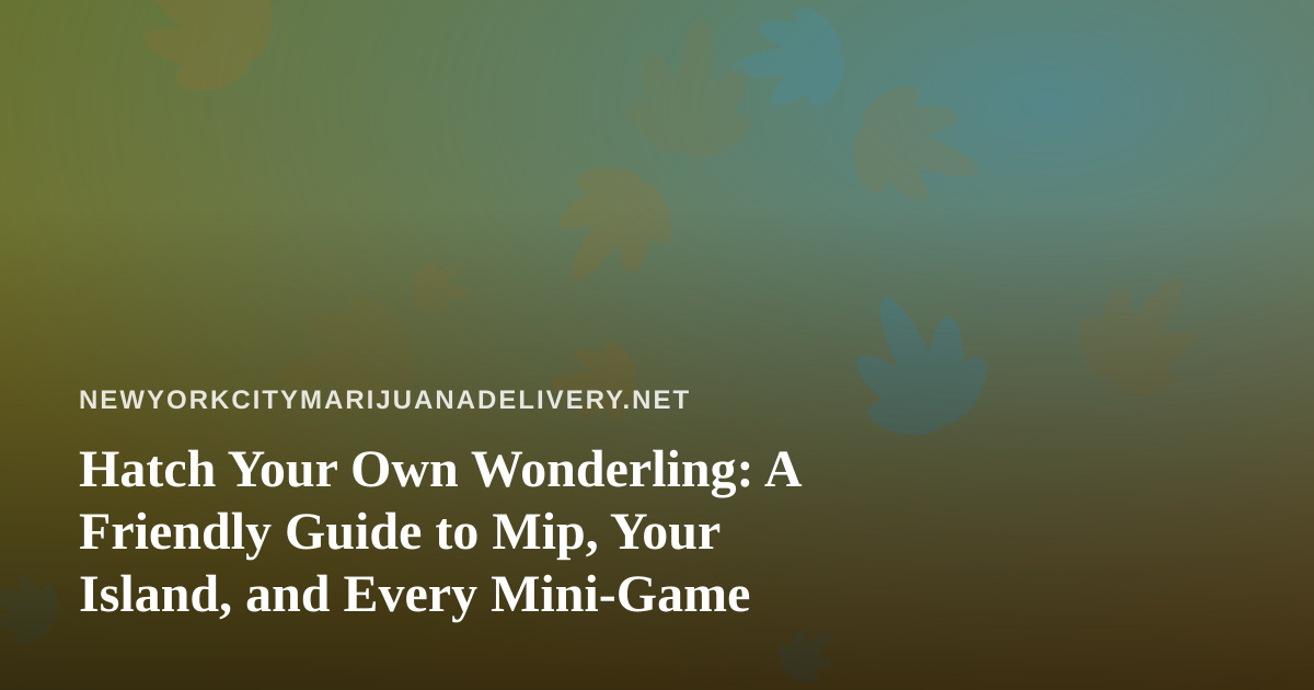 Hatch Your Own Wonderling: A Friendly Guide to Mip, Your Island, and Every Mini-Game