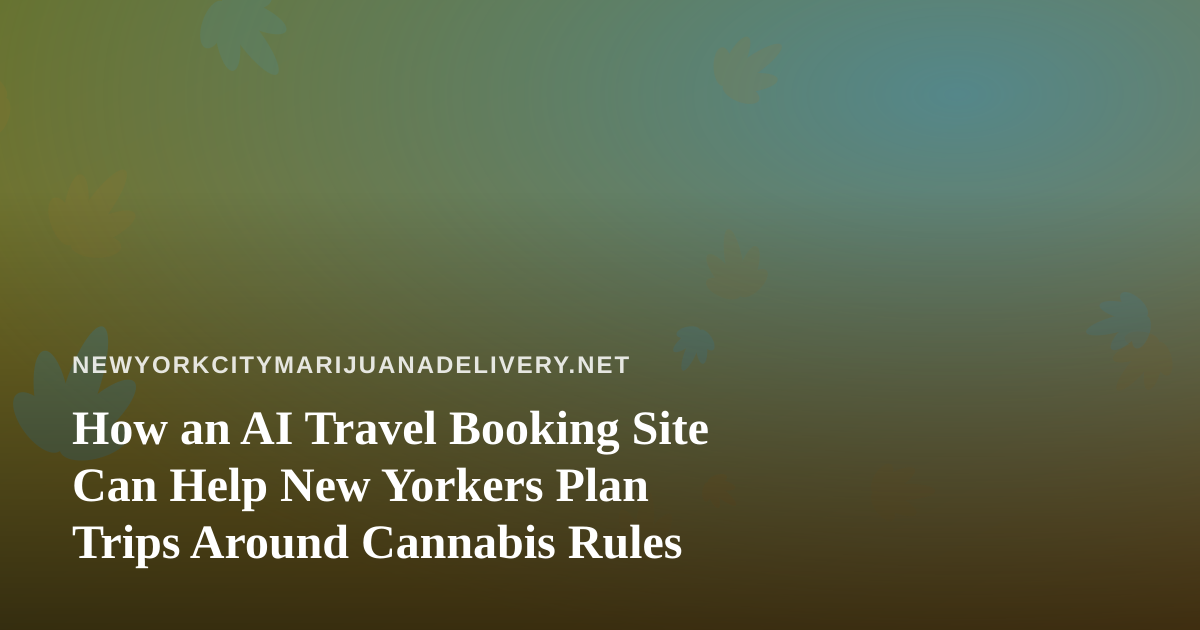 How an AI Travel Booking Site Can Help New Yorkers Plan Trips Around Cannabis Rules