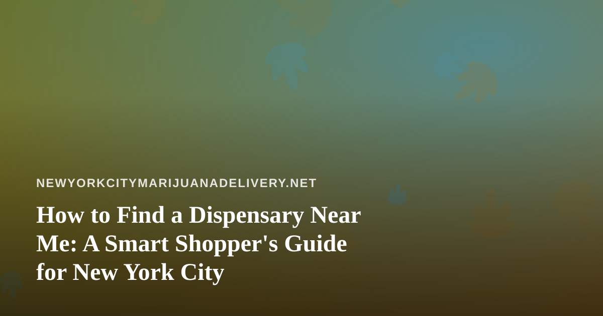How to Find a Dispensary Near Me: A Smart Shopper’s Guide for New York City