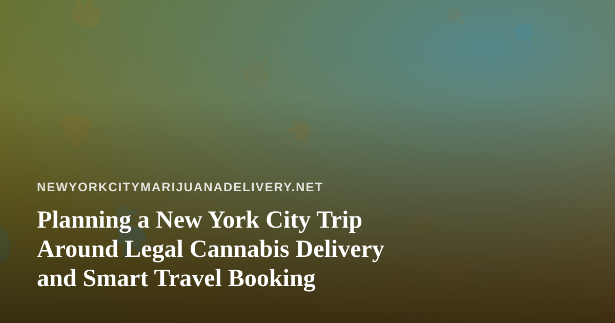 Planning a New York City Trip Around Legal Cannabis Delivery and Smart Travel Booking