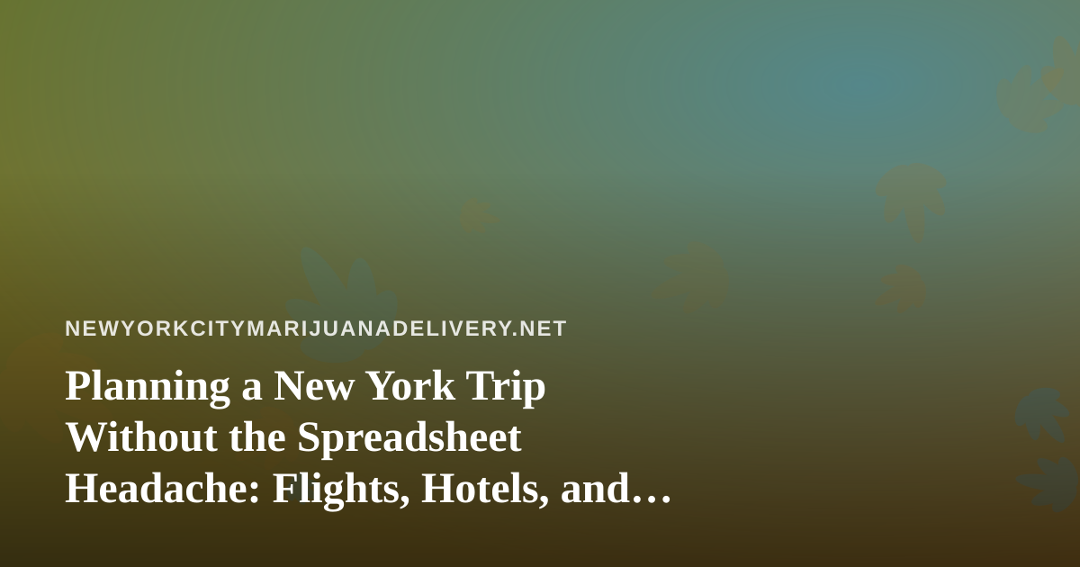Planning a New York Trip Without the Spreadsheet Headache: Flights, Hotels, and Cannabis Logistics