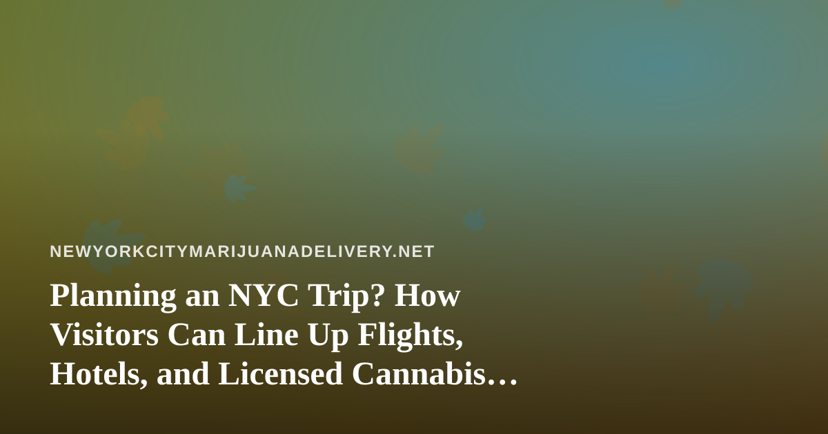 Planning an NYC Trip? How Visitors Can Line Up Flights, Hotels, and Licensed Cannabis Delivery