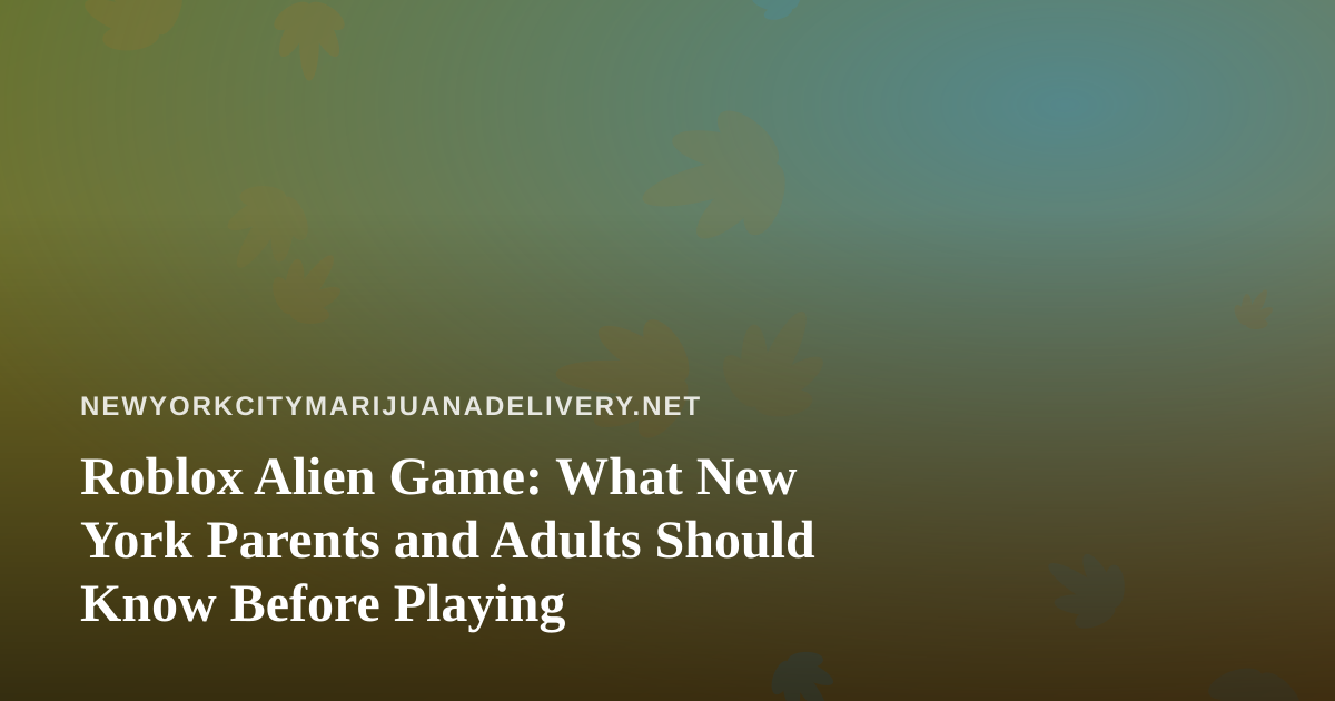 Roblox Alien Game: What New York Parents and Adults Should Know Before Playing