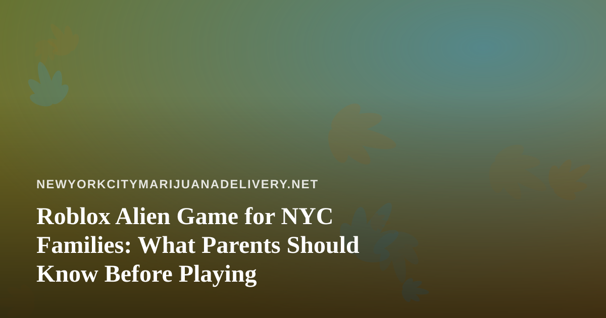 Roblox Alien Game for NYC Families: What Parents Should Know Before Playing