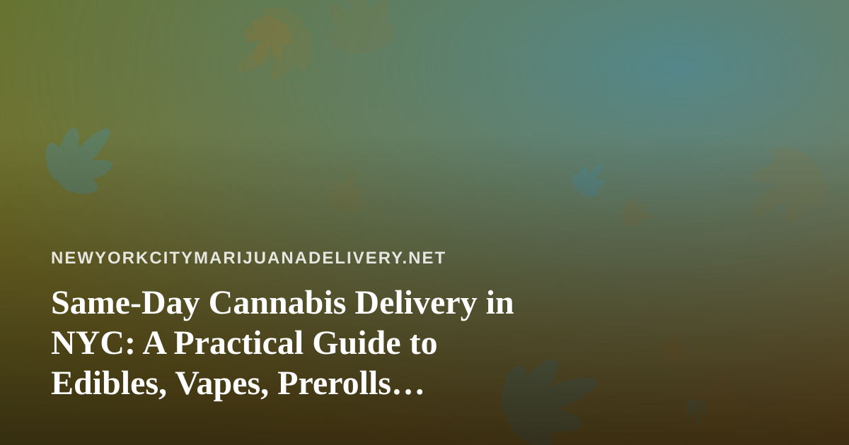 Same-Day Cannabis Delivery in NYC: A Practical Guide to Edibles, Vapes, Prerolls, Flower and Concentrates
