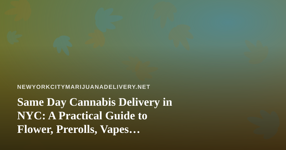 Same Day Cannabis Delivery in NYC: A Practical Guide to Flower, Prerolls, Vapes, Edibles, and Concentrates