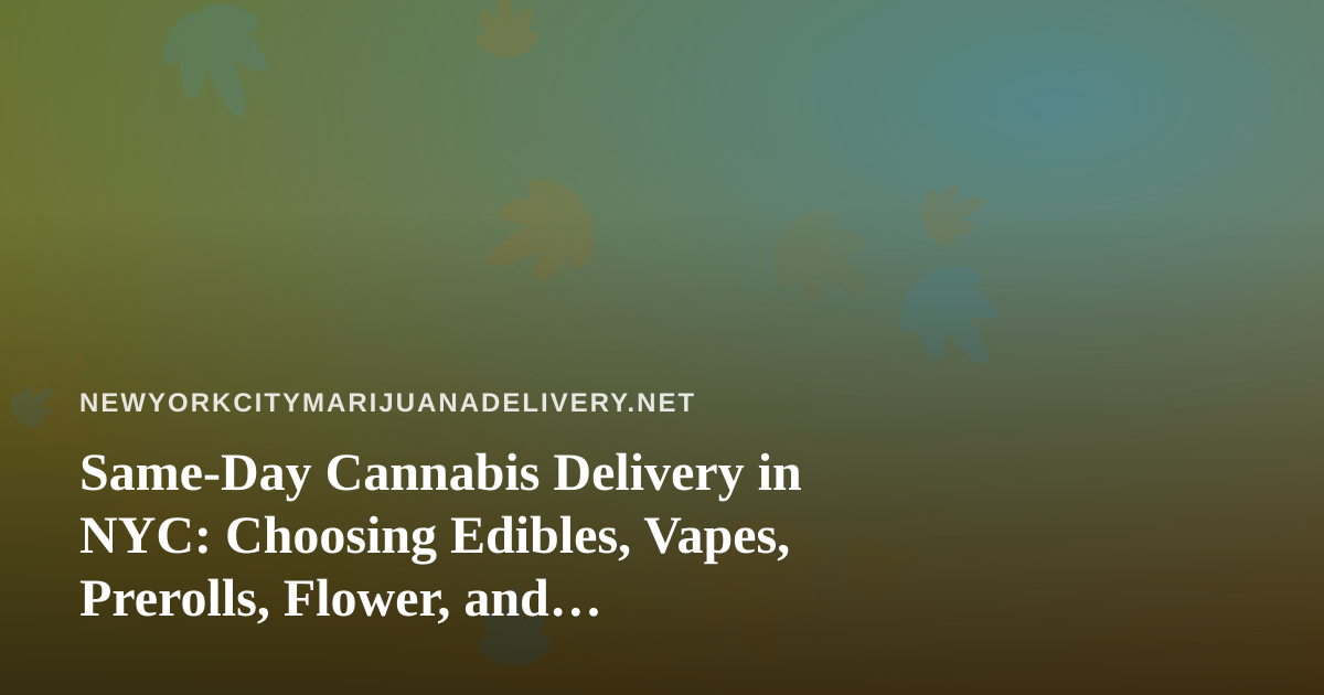 Same-Day Cannabis Delivery in NYC: Choosing Edibles, Vapes, Prerolls, Flower, and Concentrates