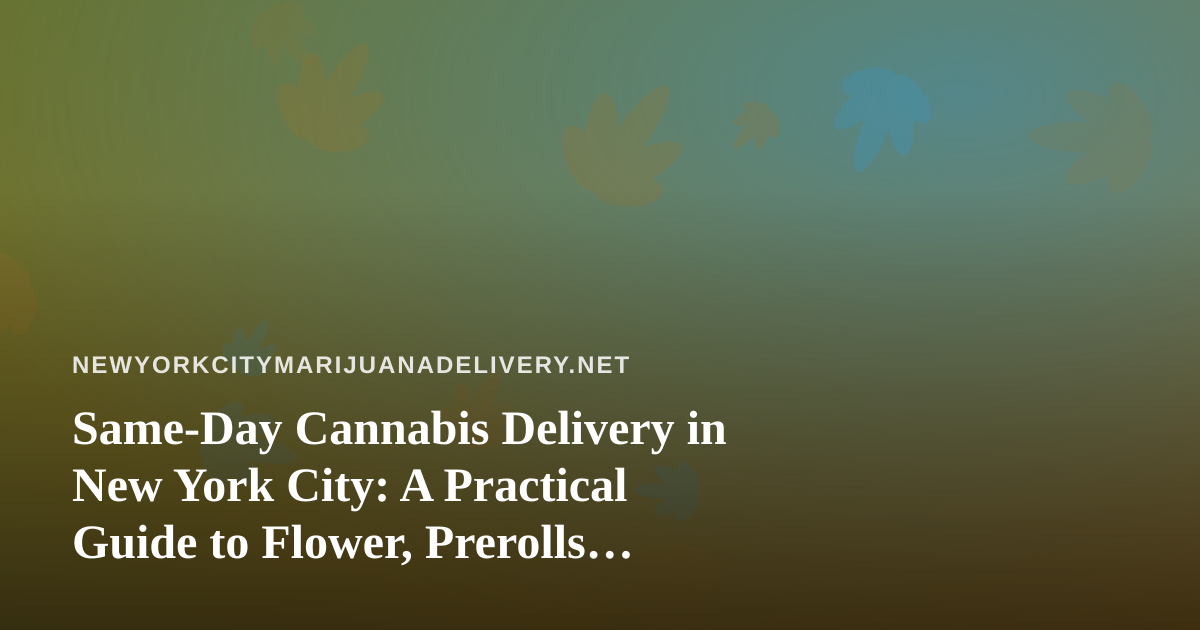 Same-Day Cannabis Delivery in New York City: A Practical Guide to Flower, Prerolls, Edibles, Vapes, and Concentrates