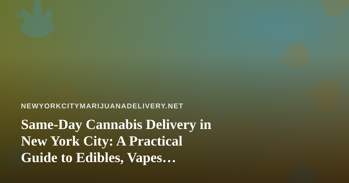 Same-Day Cannabis Delivery in New York City: A Practical Guide to Edibles, Vapes, Prerolls, Flower, and Concentrates