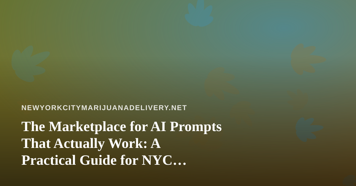 The Marketplace for AI Prompts That Actually Work: A Practical Guide for NYC Cannabis Delivery Teams