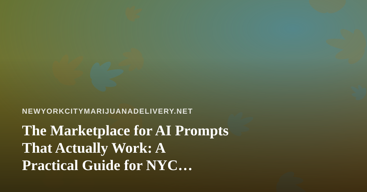 The Marketplace for AI Prompts That Actually Work: A Practical Guide for NYC Cannabis Delivery Teams
