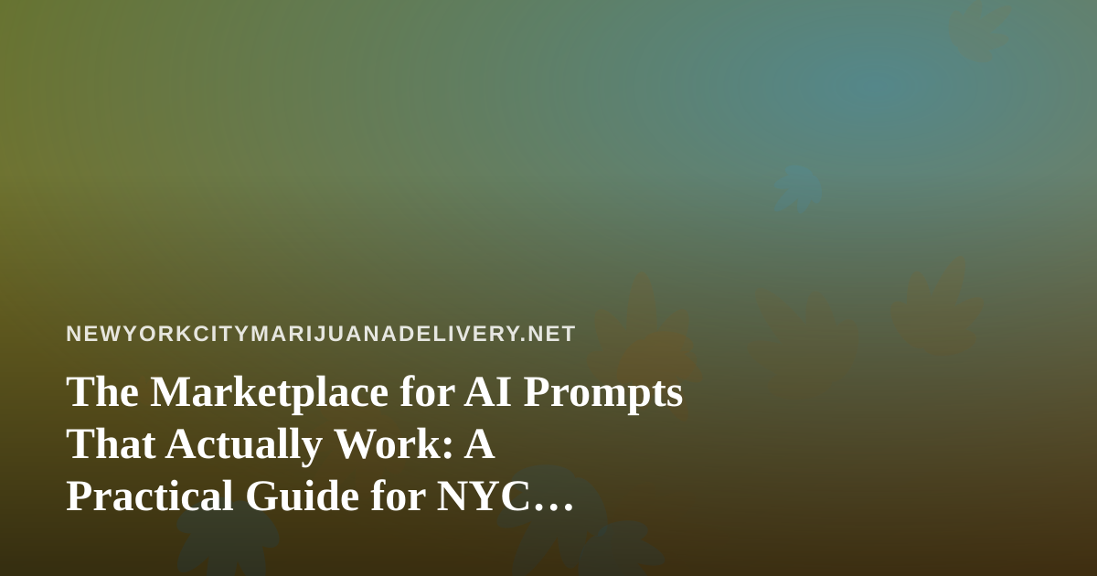 The Marketplace for AI Prompts That Actually Work: A Practical Guide for NYC Cannabis Delivery Teams