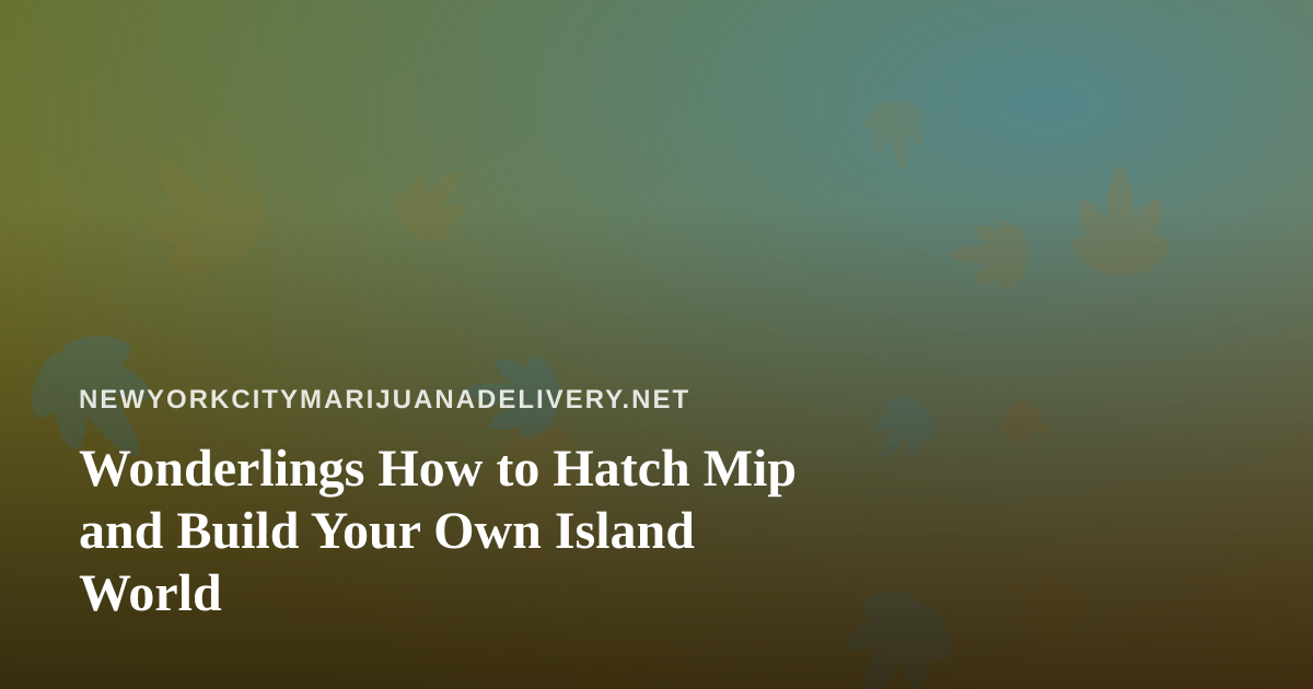 Wonderlings How to Hatch Mip and Build Your Own Island World