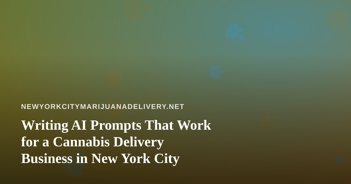 Writing AI Prompts That Work for a Cannabis Delivery Business in New York City